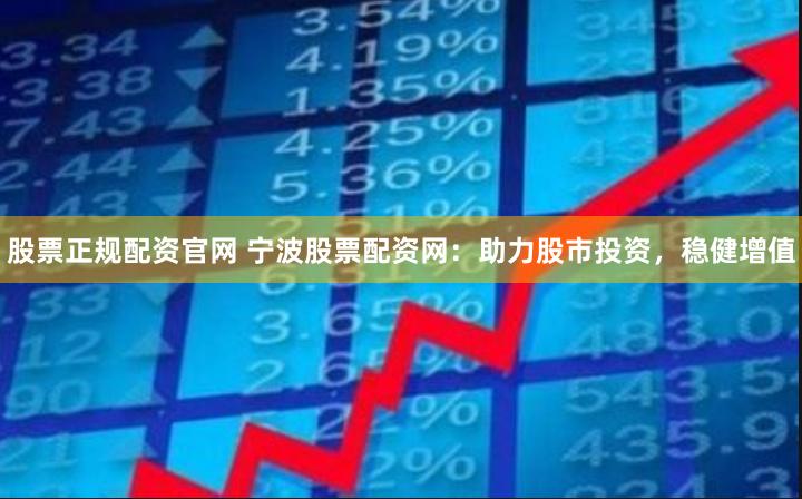 股票正规配资官网 宁波股票配资网：助力股市投资，稳健增值