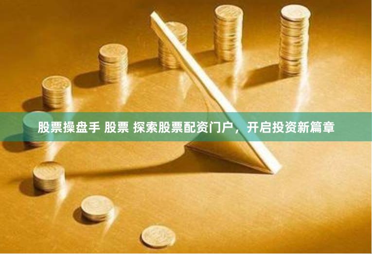 股票操盘手 股票 探索股票配资门户，开启投资新篇章