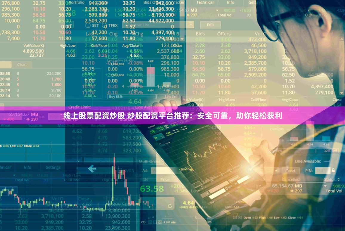 线上股票配资炒股 炒股配资平台推荐：安全可靠，助你轻松获利