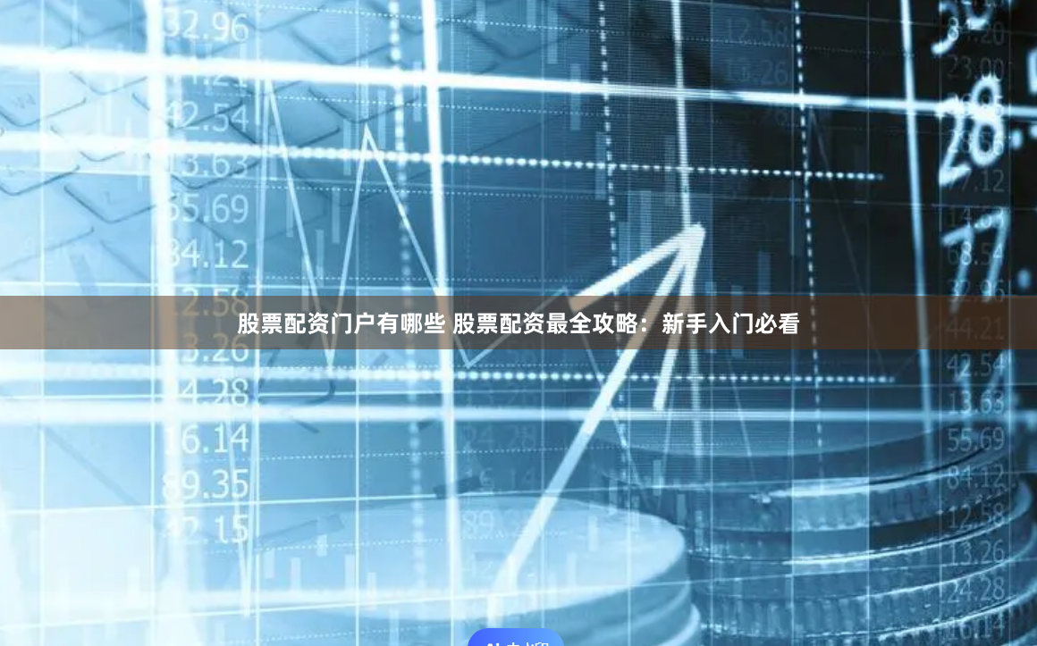 股票配资门户有哪些 股票配资最全攻略：新手入门必看