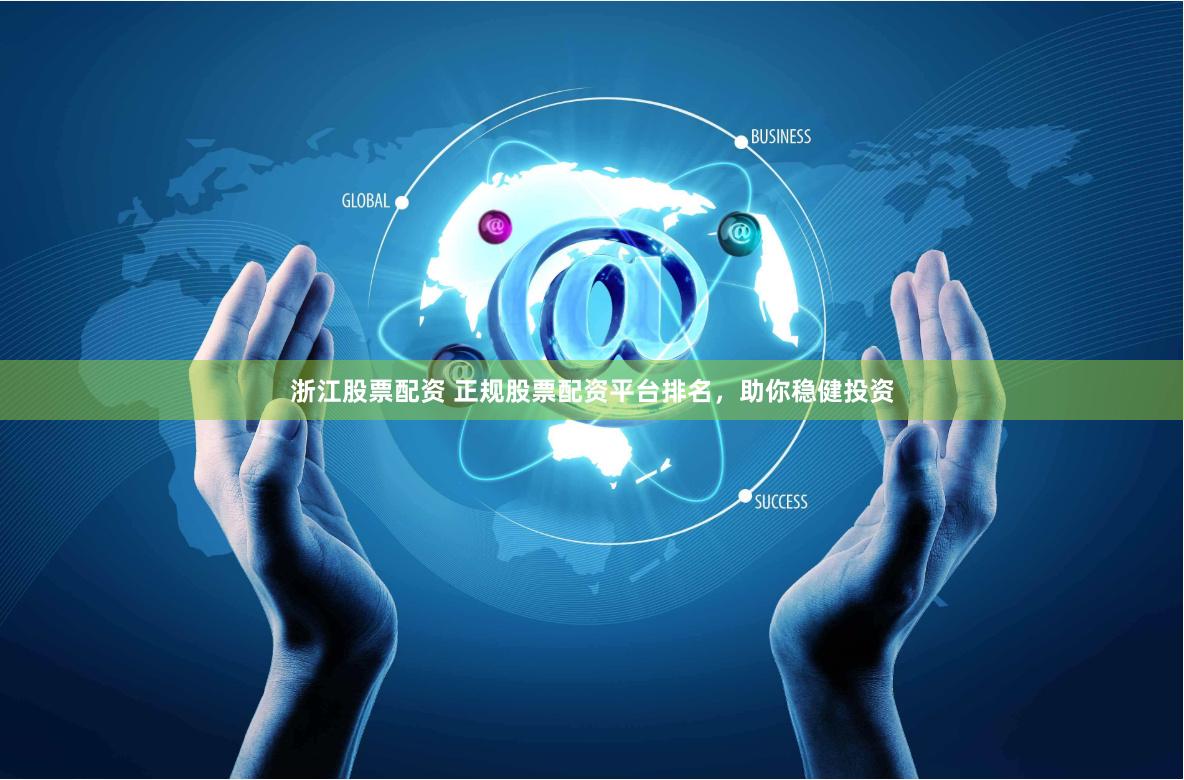 浙江股票配资 正规股票配资平台排名，助你稳健投资