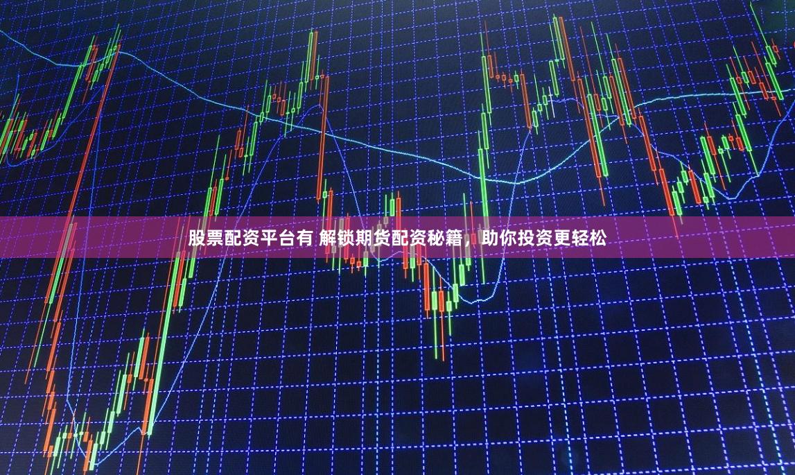 股票配资平台有 解锁期货配资秘籍，助你投资更轻松