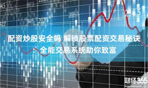 配资炒股安全吗 解锁股票配资交易秘诀：全能交易系统助你致富