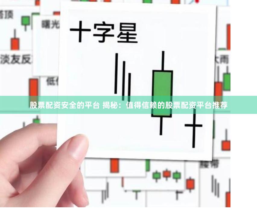股票配资安全的平台 揭秘：值得信赖的股票配资平台推荐