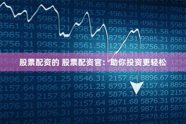 股票配资的 股票配资官：助你投资更轻松