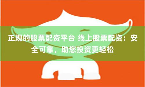 正规的股票配资平台 线上股票配资：安全可靠，助您投资更轻松
