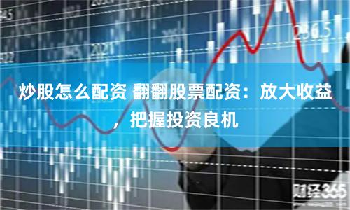 炒股怎么配资 翻翻股票配资：放大收益，把握投资良机