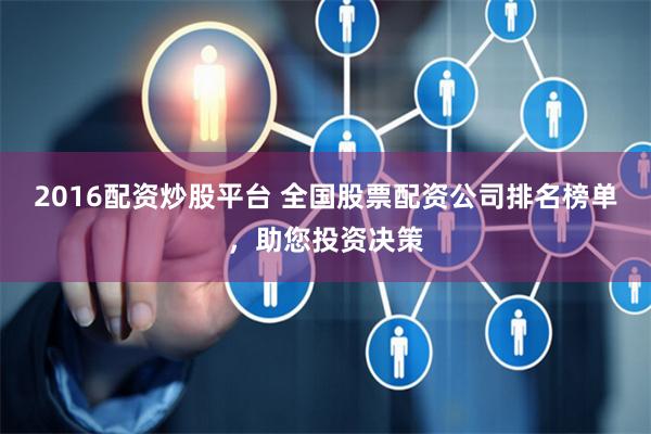 2016配资炒股平台 全国股票配资公司排名榜单，助您投资决策