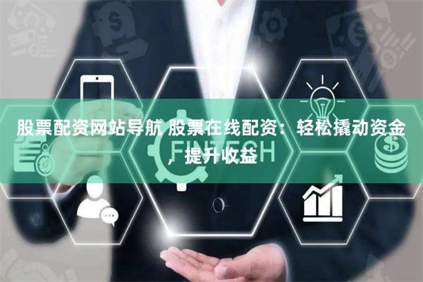 股票配资网站导航 股票在线配资：轻松撬动资金，提升收益