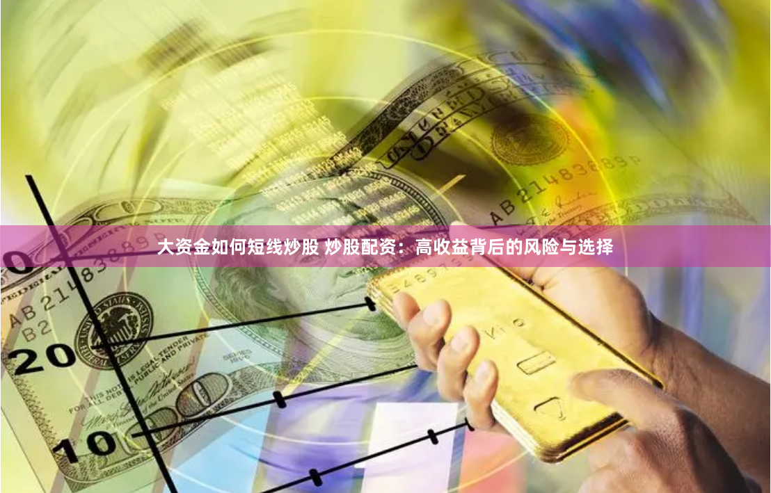 大资金如何短线炒股 炒股配资：高收益背后的风险与选择