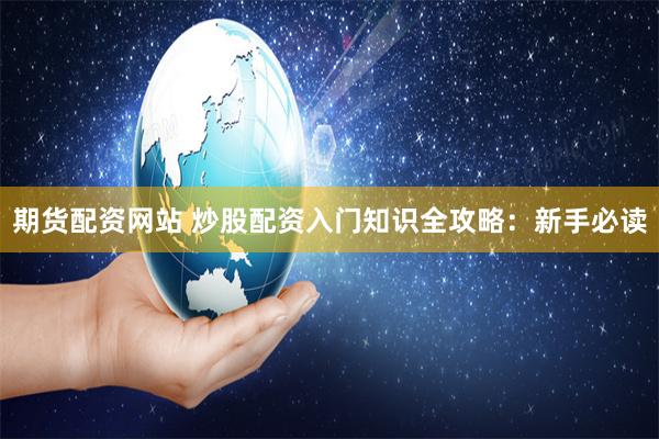 期货配资网站 炒股配资入门知识全攻略：新手必读
