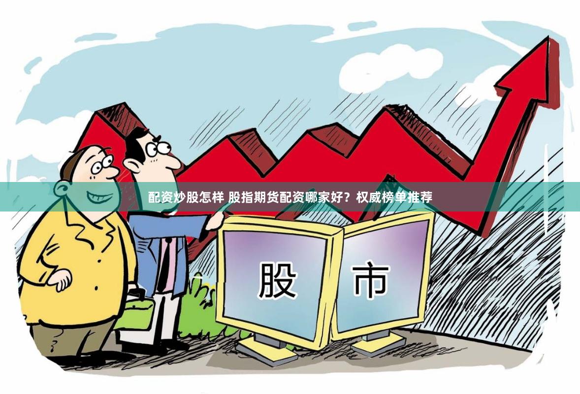配资炒股怎样 股指期货配资哪家好？权威榜单推荐