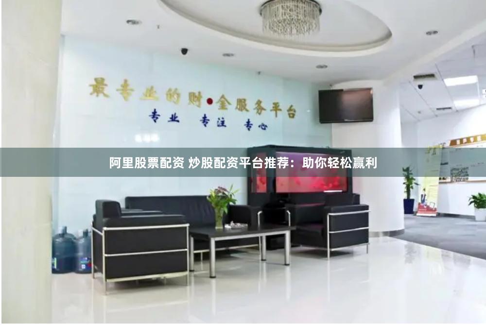 阿里股票配资 炒股配资平台推荐：助你轻松赢利