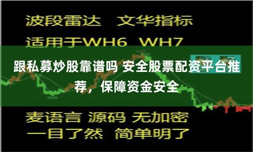 跟私募炒股靠谱吗 安全股票配资平台推荐，保障资金安全