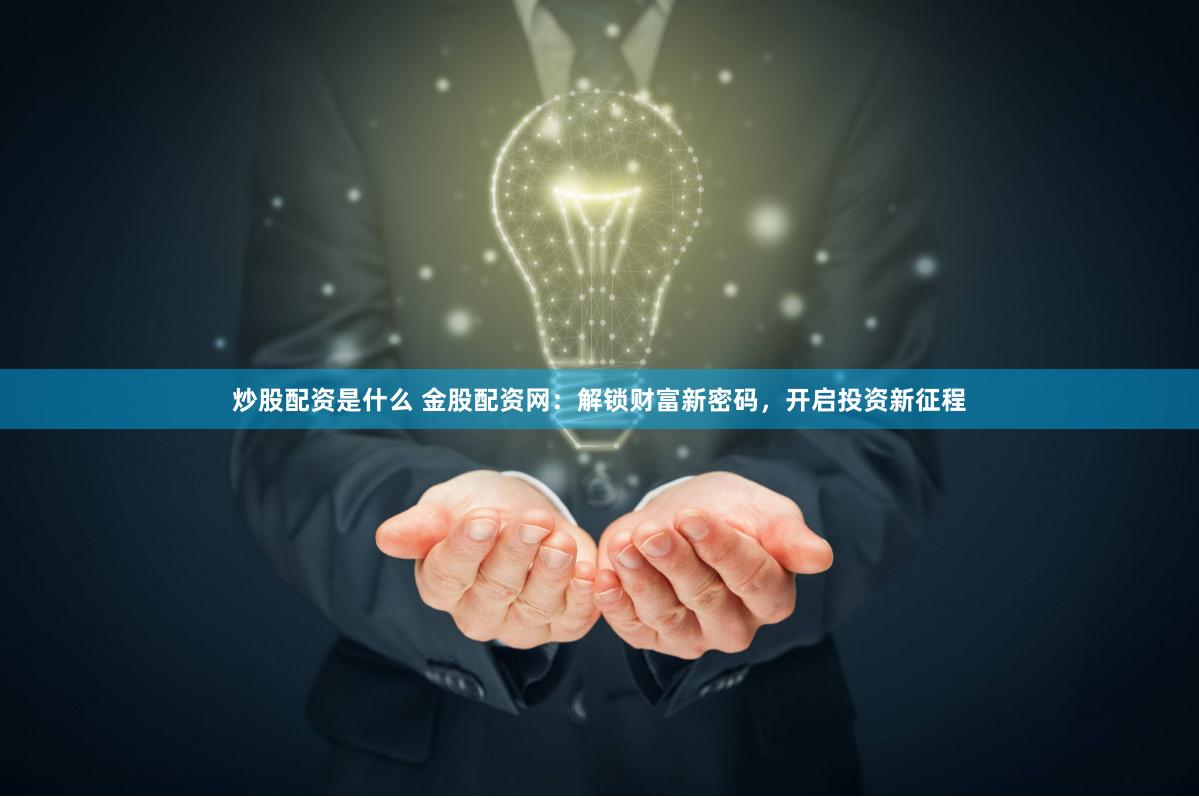 炒股配资是什么 金股配资网：解锁财富新密码，开启投资新征程
