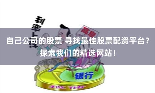 自己公司的股票 寻找最佳股票配资平台？探索我们的精选网站！