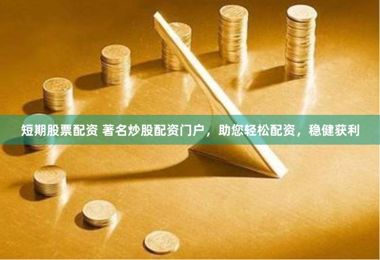 短期股票配资 著名炒股配资门户，助您轻松配资，稳健获利