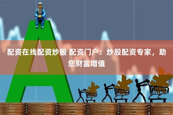 配资在线配资炒股 配资门户：炒股配资专家，助您财富增值
