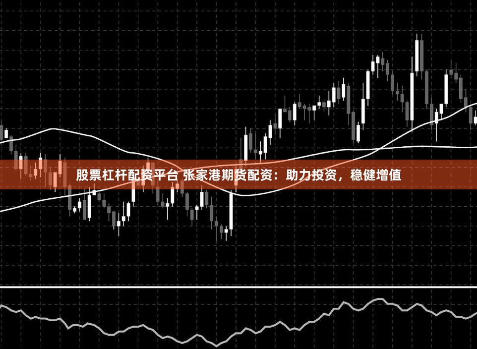 股票杠杆配资平台 张家港期货配资：助力投资，稳健增值