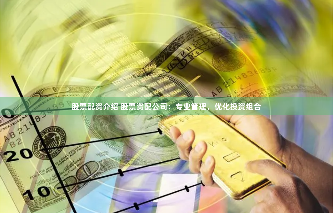 股票配资介绍 股票资配公司:专业管理,优化投资组合