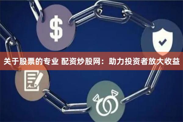 关于股票的专业 配资炒股网:助力投资者放大收益