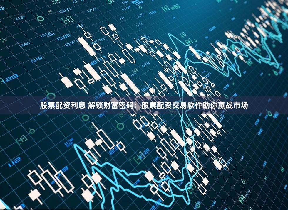 股票配资利息 解锁财富密码:股票配资交易软件助你赢战市场