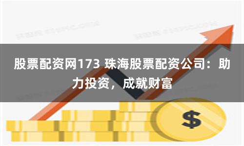 股票配资网173 珠海股票配资公司:助力投资,成就财富