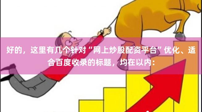 好的，这里有几个针对“网上炒股配资平台”优化、适合百度收录的标题，均在以内：