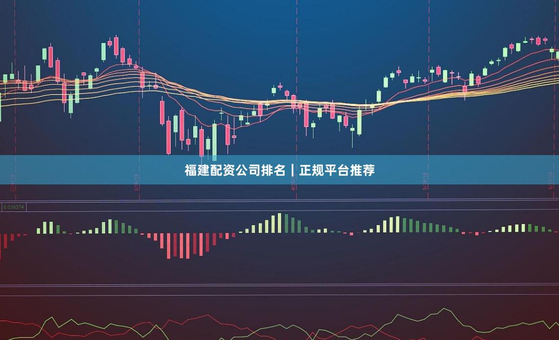福建配资公司排名｜正规平台推荐