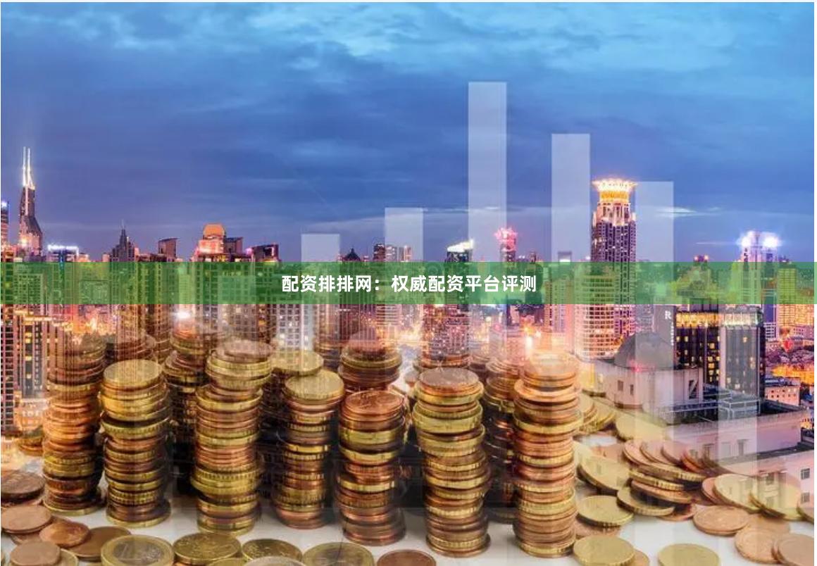 配资排排网：权威配资平台评测