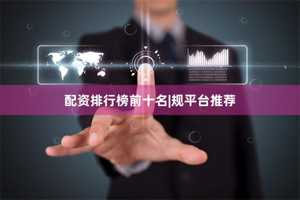 配资排行榜前十名|规平台推荐