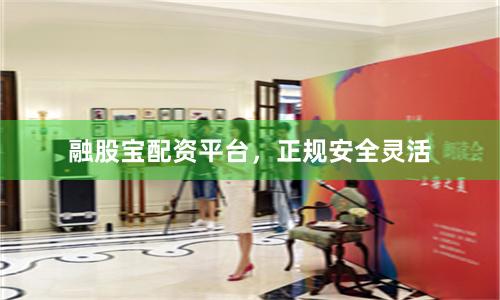 融股宝配资平台，正规安全灵活