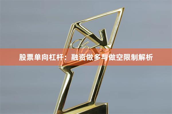 股票单向杠杆：融资做多与做空限制解析