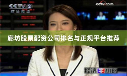 廊坊股票配资公司排名与正规平台推荐