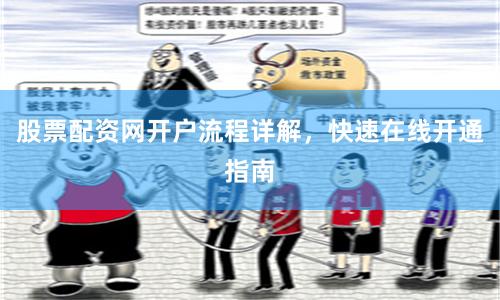 股票配资网开户流程详解，快速在线开通指南