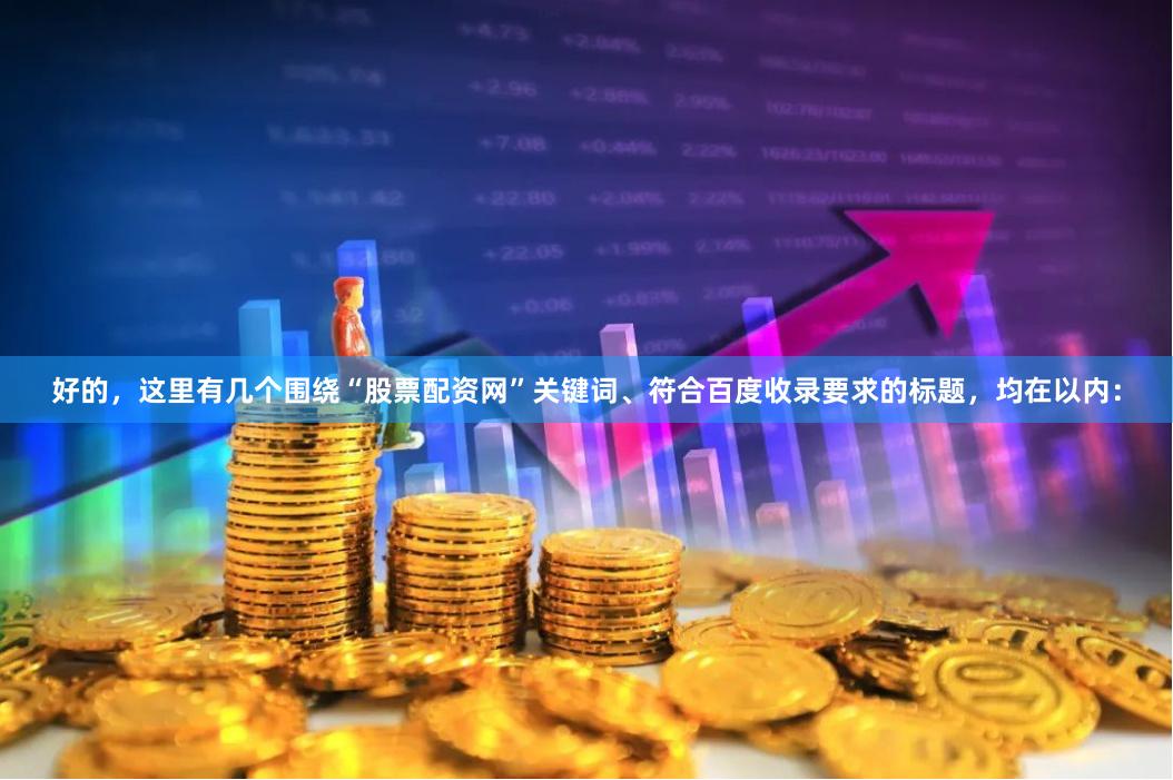 好的，这里有几个围绕“股票配资网”关键词、符合百度收录要求的标题，均在以内：