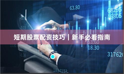 短期股票配资技巧｜新手必看指南
