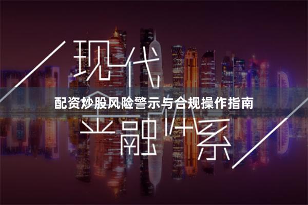 配资炒股风险警示与合规操作指南