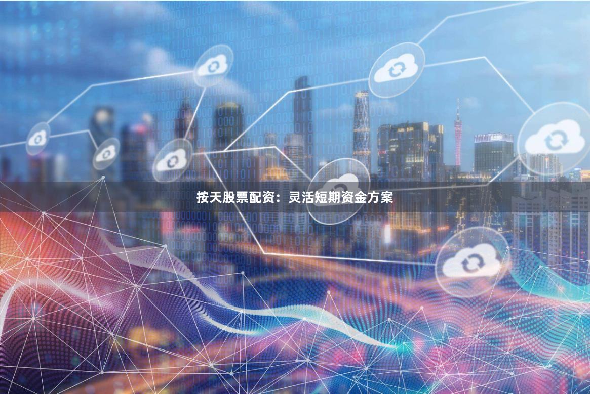 按天股票配资:灵活短期资金方案
