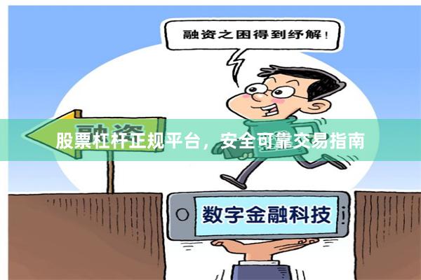 股票杠杆正规平台，安全可靠交易指南