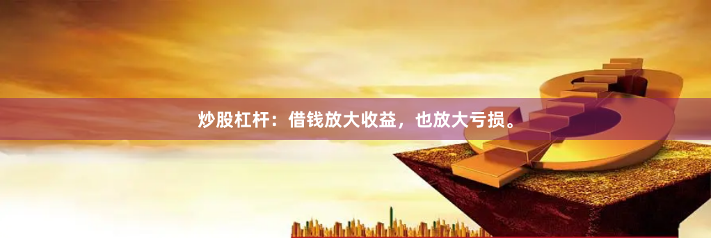 炒股杠杆:借钱放大收益,也放大亏损。