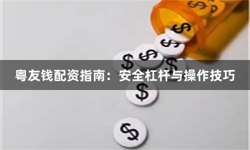 粤友钱配资指南：安全杠杆与操作技巧
