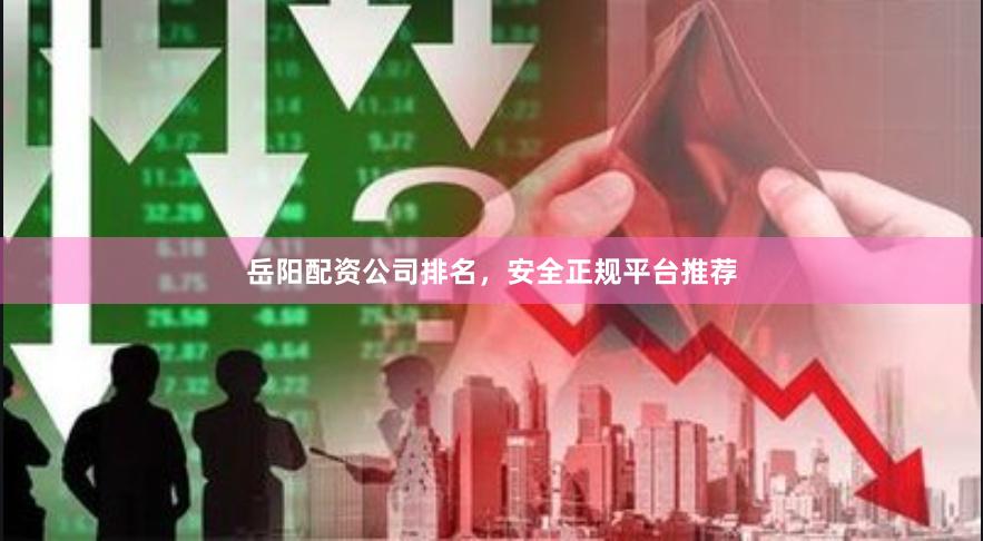 岳阳配资公司排名,安全正规平台推荐