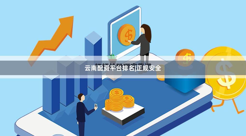 云南配资平台排名|正规安全