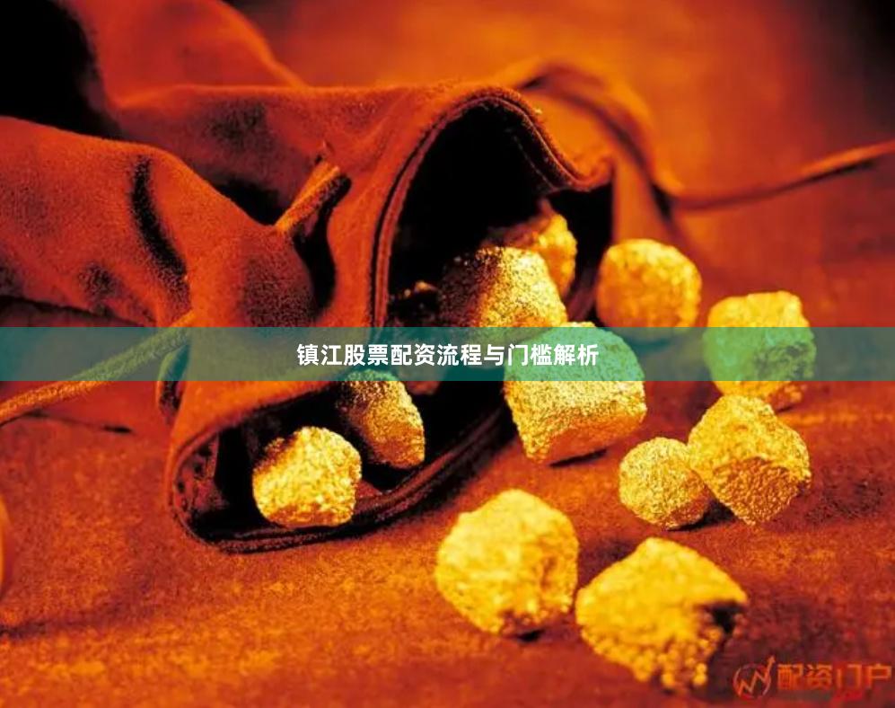 镇江股票配资流程与门槛解析