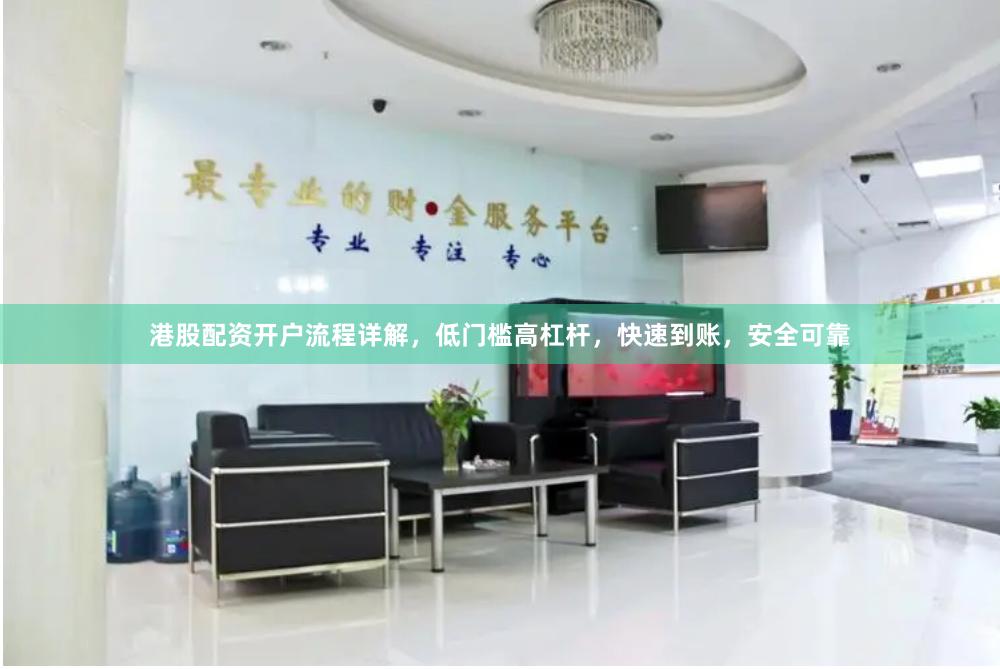 港股配资开户流程详解，低门槛高杠杆，快速到账，安全可靠