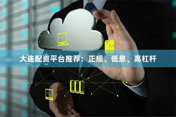 大连配资平台推荐：正规、低息、高杠杆