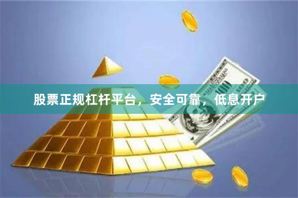 股票正规杠杆平台，安全可靠，低息开户