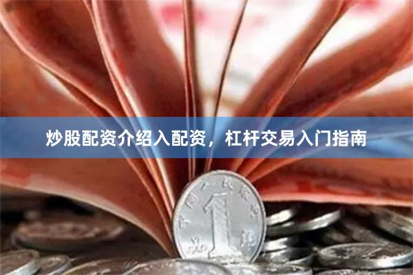 炒股配资介绍入配资，杠杆交易入门指南