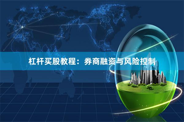 杠杆买股教程:券商融资与风险控制